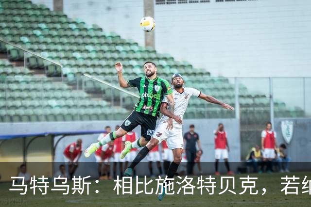 马特乌斯：相比施洛特贝克，若纳坦·塔更适合担任德国队后防核心