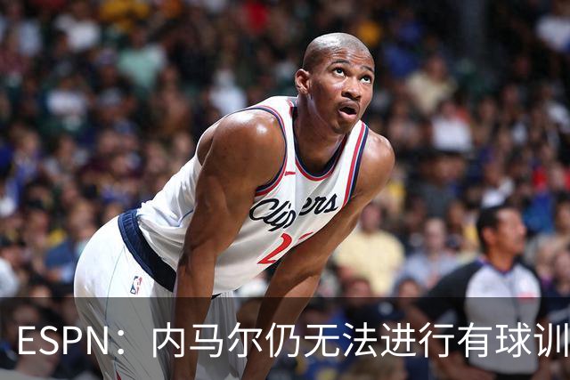 ESPN：内马尔仍无法进行有球训练，可能对阵海地时才会进入大名单